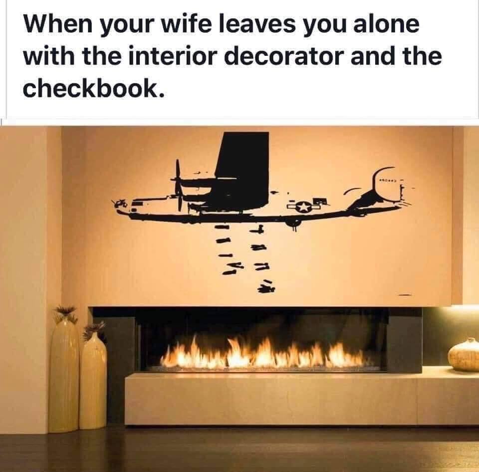 Image may contain: possible text that says 'When your wife leaves you alone with the interior decorator and the checkbook. 二5'